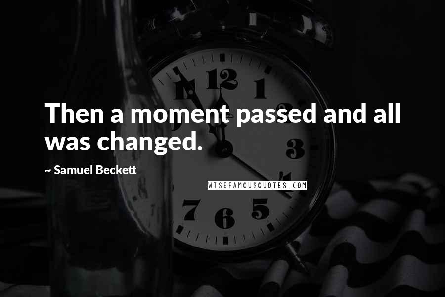 Samuel Beckett Quotes: Then a moment passed and all was changed.