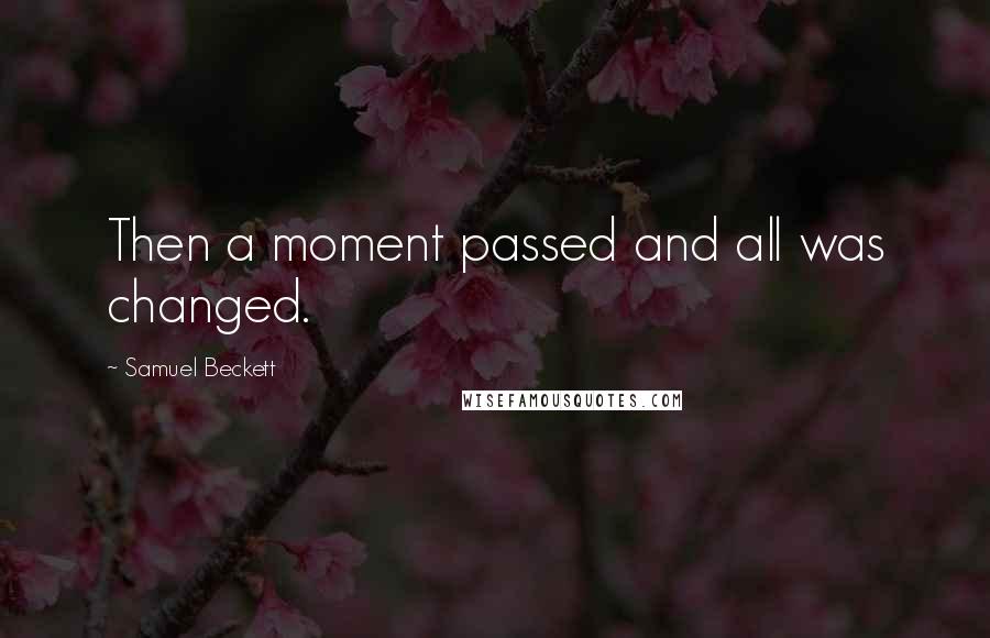 Samuel Beckett Quotes: Then a moment passed and all was changed.