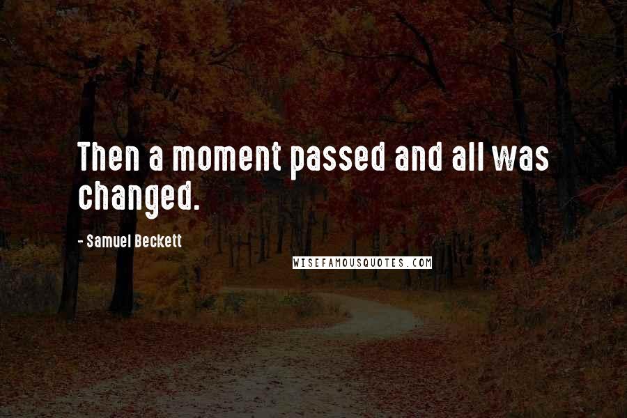 Samuel Beckett Quotes: Then a moment passed and all was changed.
