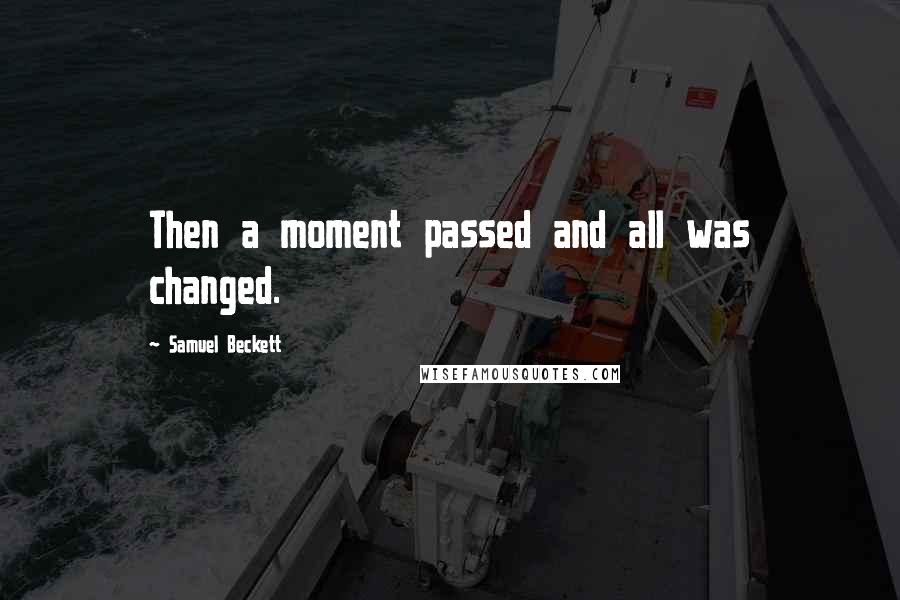 Samuel Beckett Quotes: Then a moment passed and all was changed.