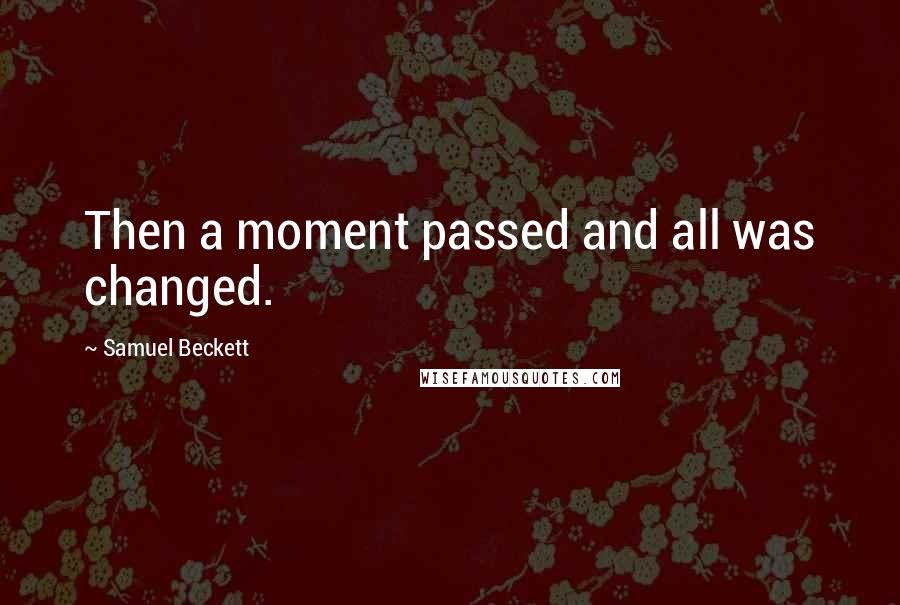 Samuel Beckett Quotes: Then a moment passed and all was changed.