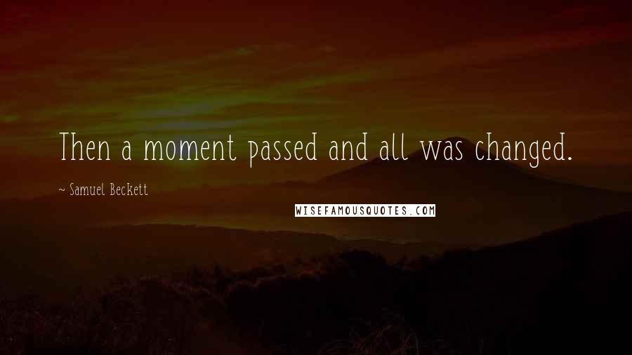 Samuel Beckett Quotes: Then a moment passed and all was changed.