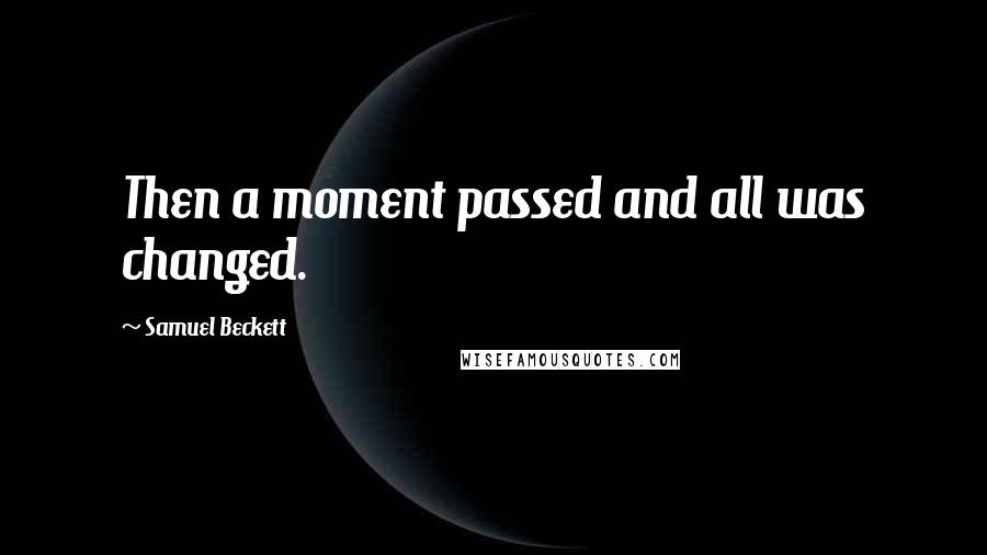 Samuel Beckett Quotes: Then a moment passed and all was changed.
