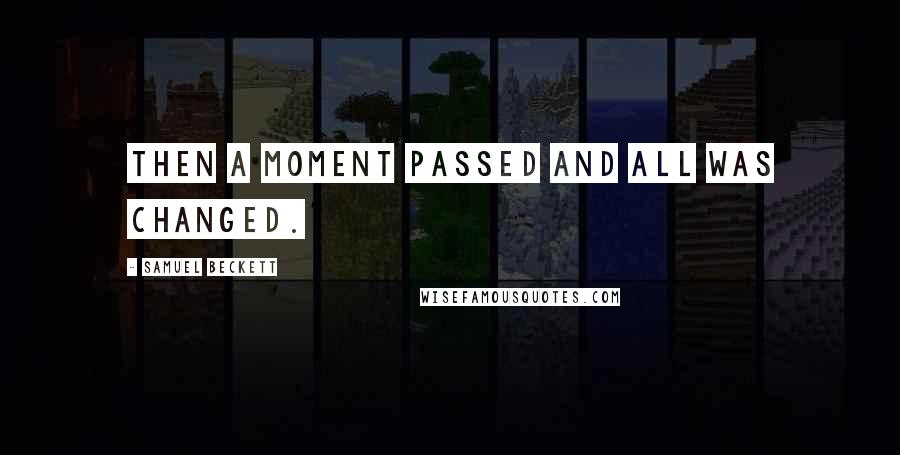 Samuel Beckett Quotes: Then a moment passed and all was changed.