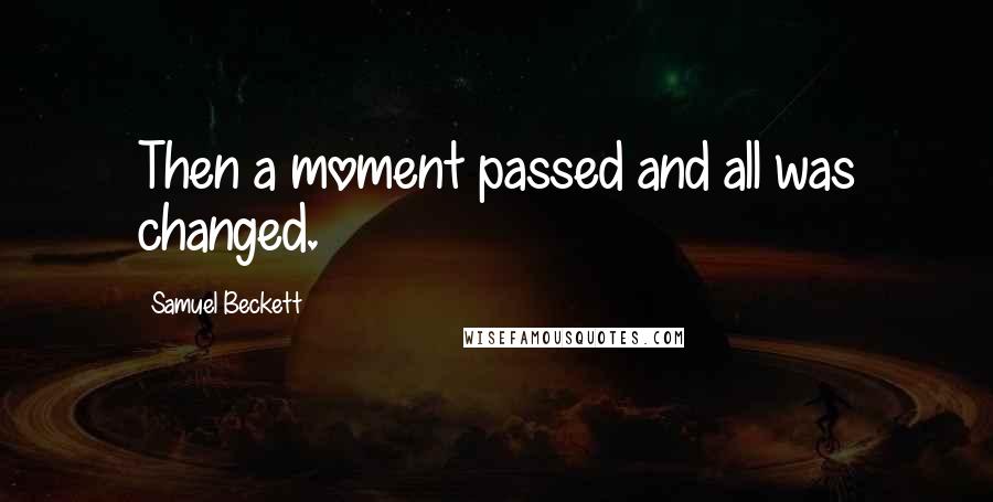 Samuel Beckett Quotes: Then a moment passed and all was changed.