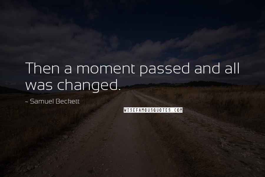 Samuel Beckett Quotes: Then a moment passed and all was changed.