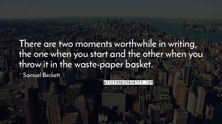 Samuel Beckett Quotes: There are two moments worthwhile in writing, the one when you start and the other when you throw it in the waste-paper basket.