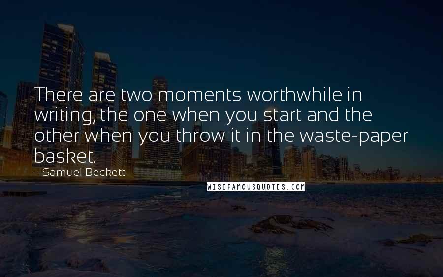 Samuel Beckett Quotes: There are two moments worthwhile in writing, the one when you start and the other when you throw it in the waste-paper basket.