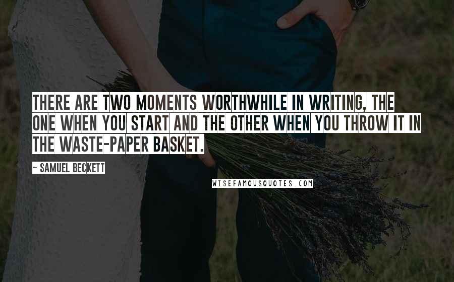 Samuel Beckett Quotes: There are two moments worthwhile in writing, the one when you start and the other when you throw it in the waste-paper basket.