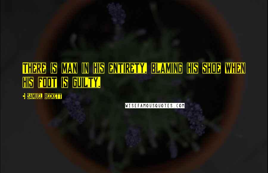 Samuel Beckett Quotes: There is man in his entirety, blaming his shoe when his foot is guilty.