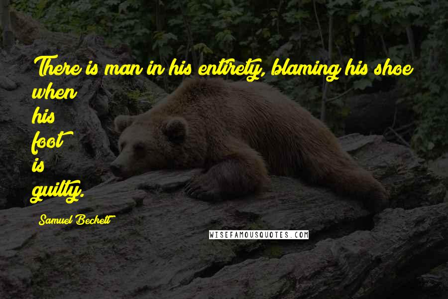 Samuel Beckett Quotes: There is man in his entirety, blaming his shoe when his foot is guilty.