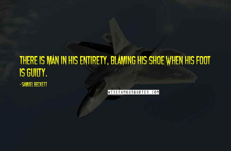 Samuel Beckett Quotes: There is man in his entirety, blaming his shoe when his foot is guilty.