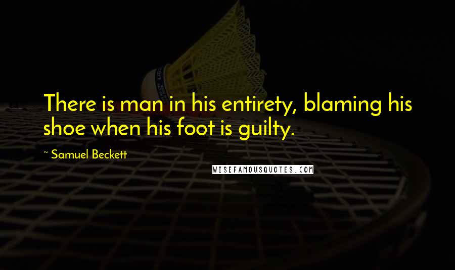 Samuel Beckett Quotes: There is man in his entirety, blaming his shoe when his foot is guilty.