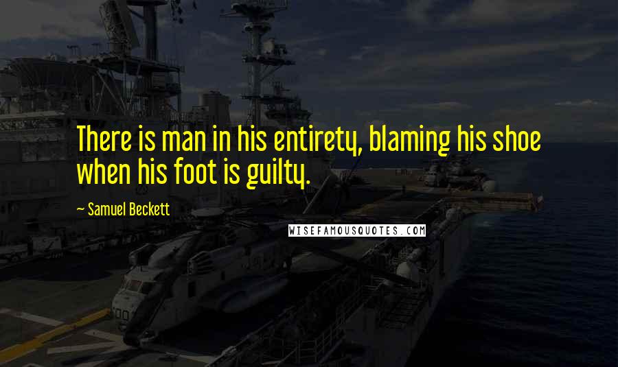 Samuel Beckett Quotes: There is man in his entirety, blaming his shoe when his foot is guilty.