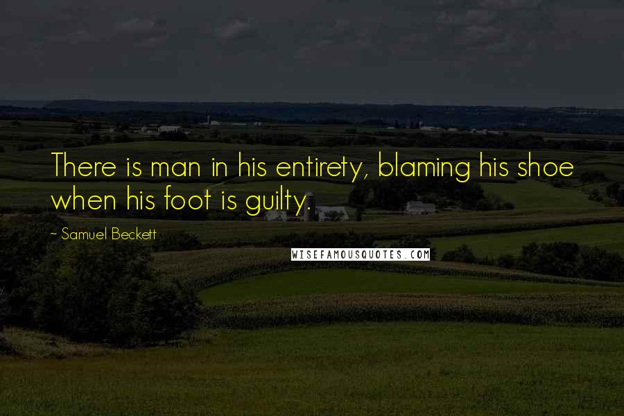 Samuel Beckett Quotes: There is man in his entirety, blaming his shoe when his foot is guilty.