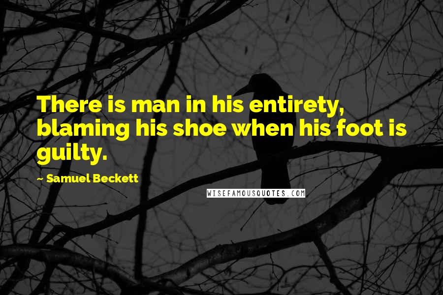 Samuel Beckett Quotes: There is man in his entirety, blaming his shoe when his foot is guilty.