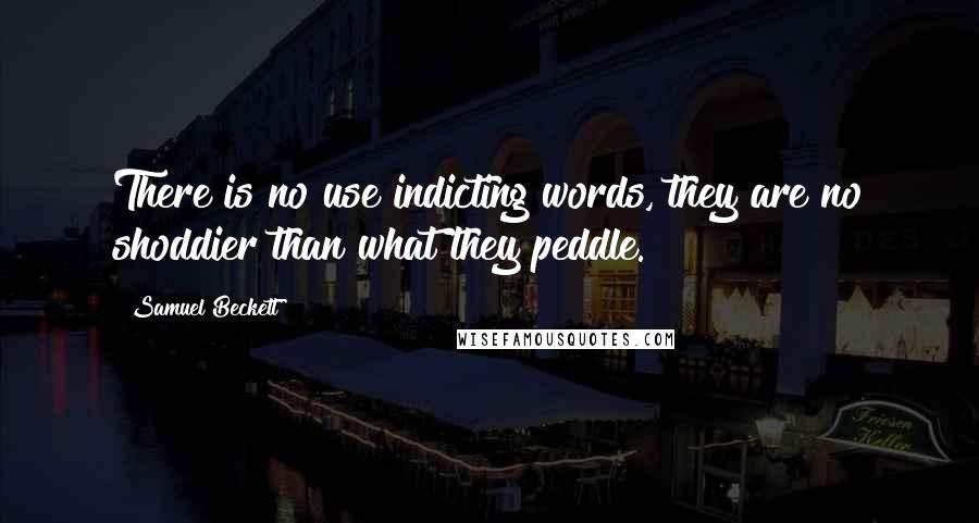 Samuel Beckett Quotes: There is no use indicting words, they are no shoddier than what they peddle.