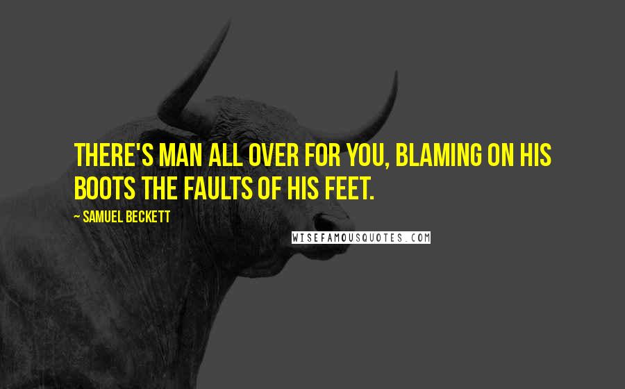 Samuel Beckett Quotes: There's man all over for you, blaming on his boots the faults of his feet.