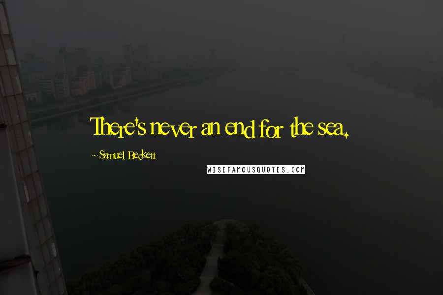Samuel Beckett Quotes: There's never an end for the sea.