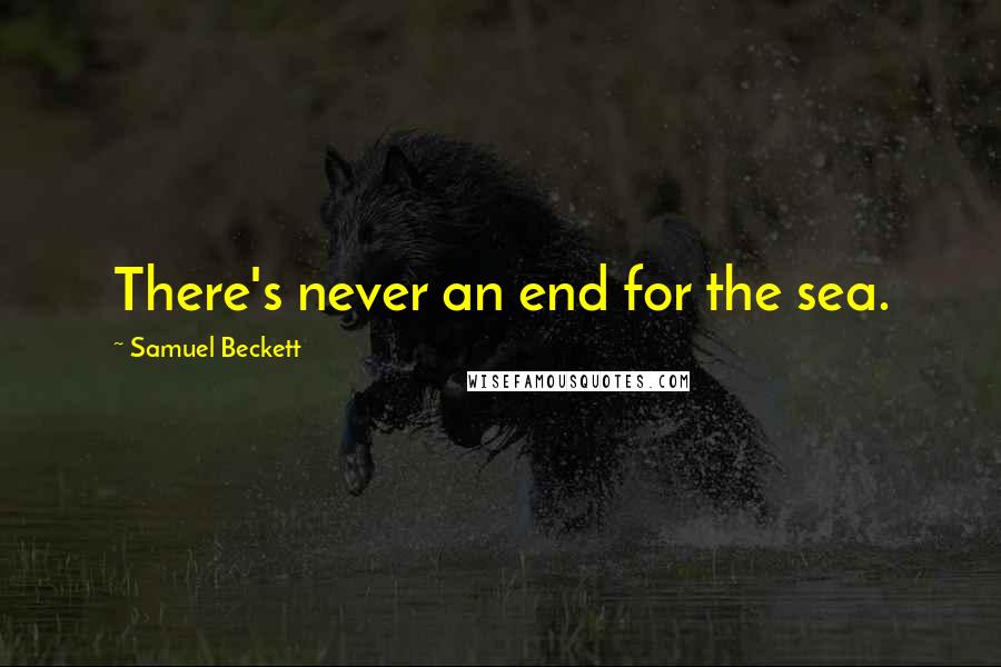 Samuel Beckett Quotes: There's never an end for the sea.