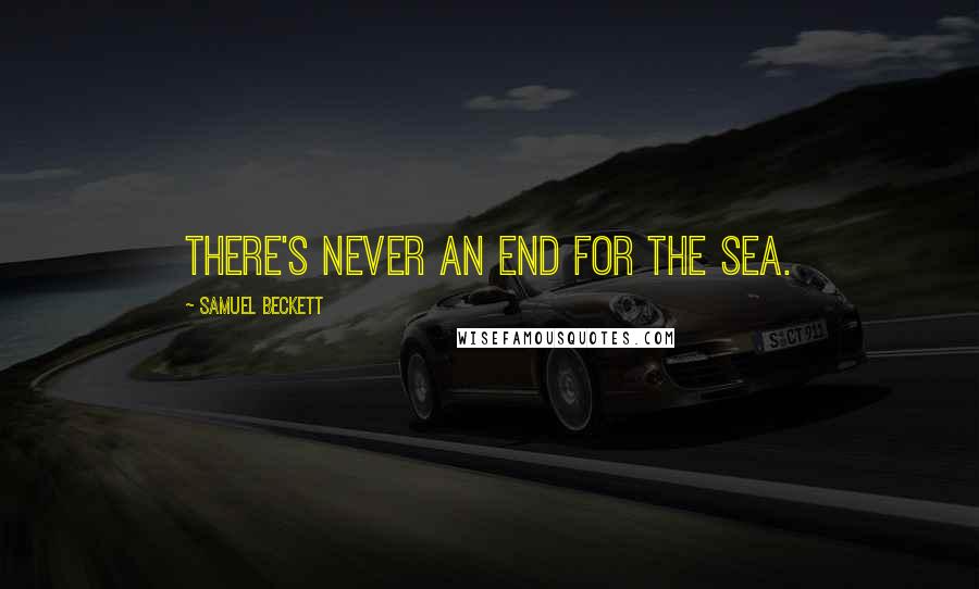 Samuel Beckett Quotes: There's never an end for the sea.