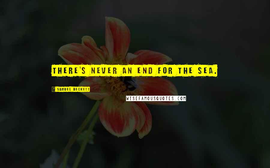 Samuel Beckett Quotes: There's never an end for the sea.