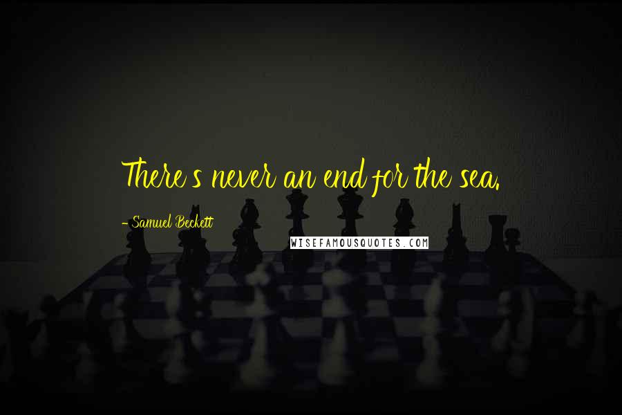 Samuel Beckett Quotes: There's never an end for the sea.