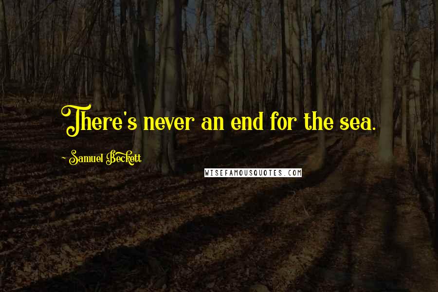 Samuel Beckett Quotes: There's never an end for the sea.