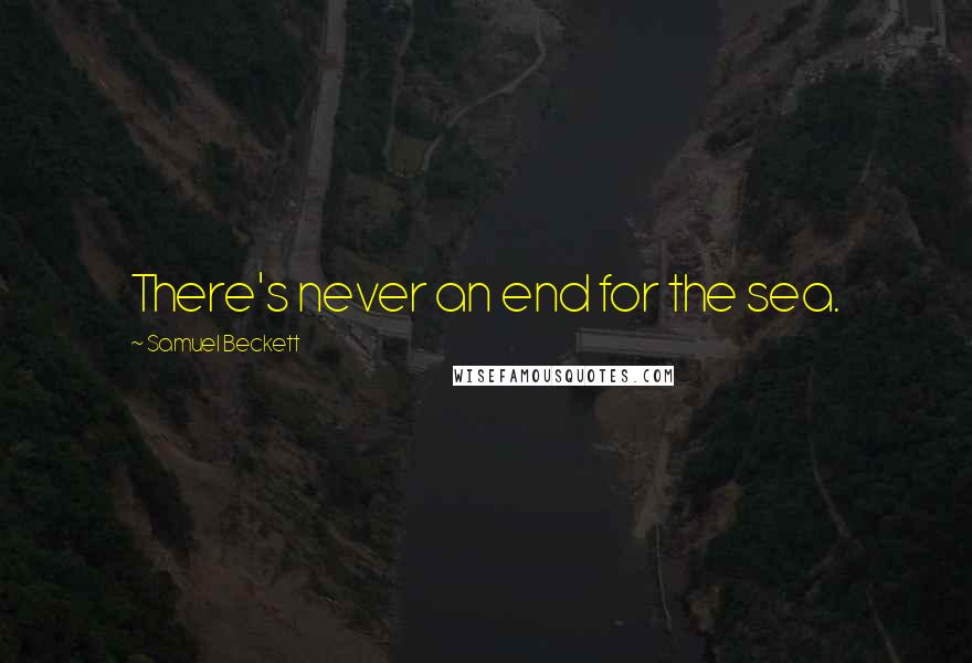 Samuel Beckett Quotes: There's never an end for the sea.