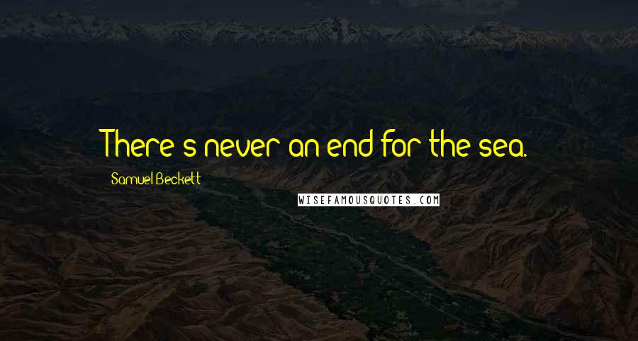 Samuel Beckett Quotes: There's never an end for the sea.