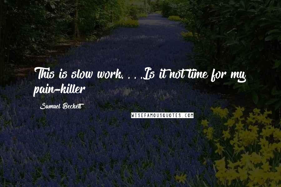 Samuel Beckett Quotes: This is slow work. . . .Is it not time for my pain-killer?
