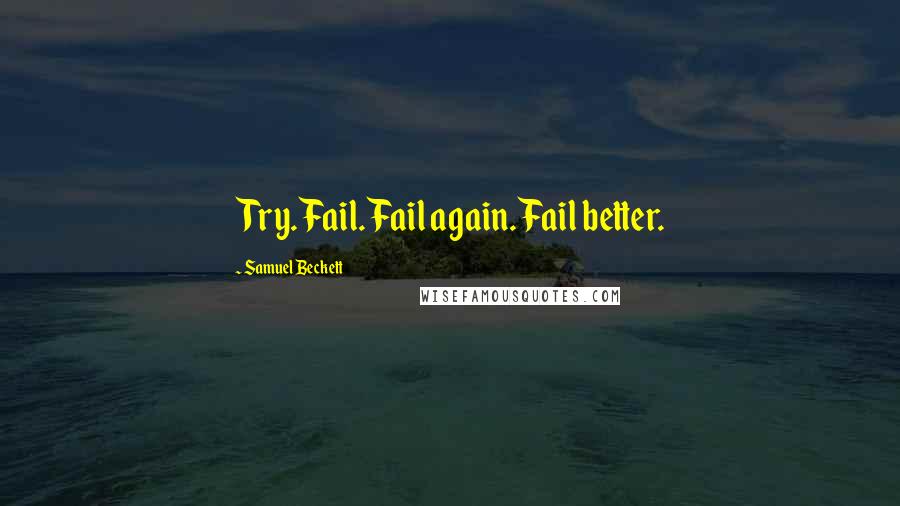 Samuel Beckett Quotes: Try. Fail. Fail again. Fail better.