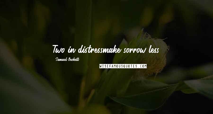 Samuel Beckett Quotes: Two in distressmake sorrow less.