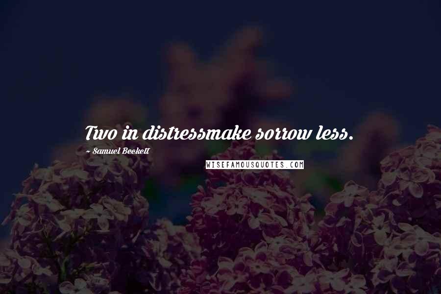 Samuel Beckett Quotes: Two in distressmake sorrow less.