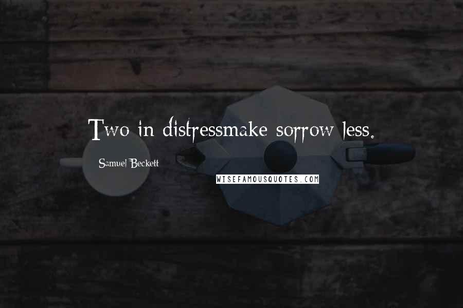 Samuel Beckett Quotes: Two in distressmake sorrow less.