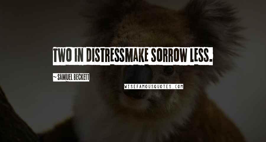 Samuel Beckett Quotes: Two in distressmake sorrow less.