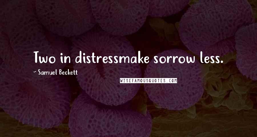 Samuel Beckett Quotes: Two in distressmake sorrow less.