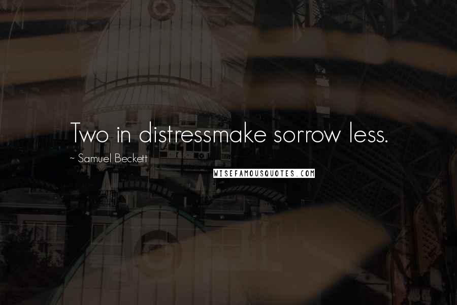 Samuel Beckett Quotes: Two in distressmake sorrow less.