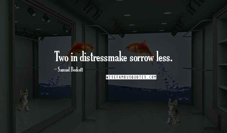 Samuel Beckett Quotes: Two in distressmake sorrow less.