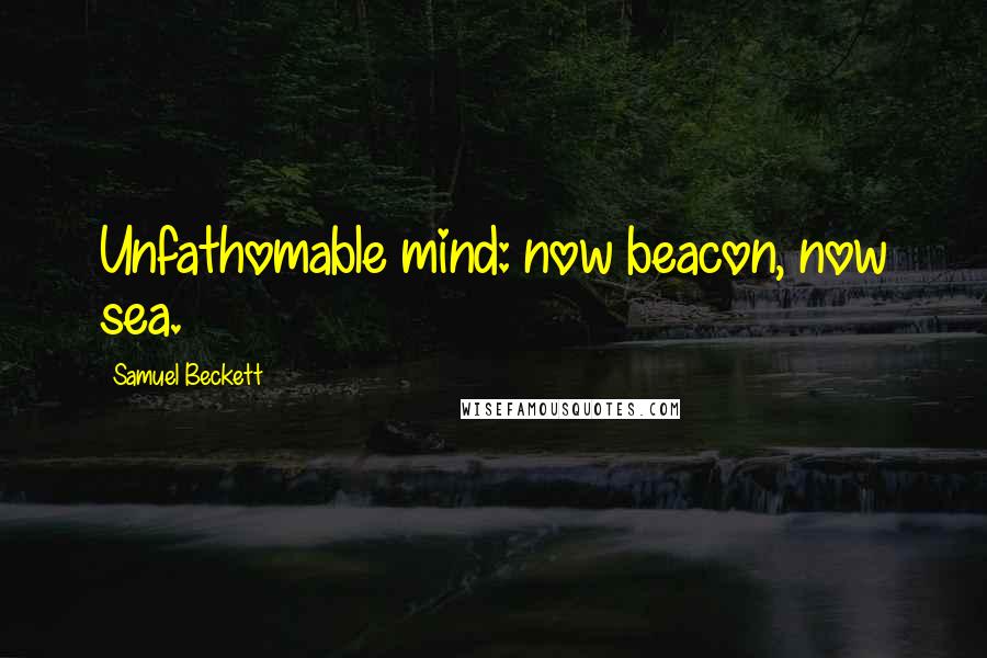 Samuel Beckett Quotes: Unfathomable mind: now beacon, now sea.