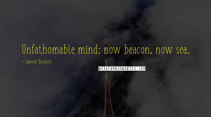 Samuel Beckett Quotes: Unfathomable mind: now beacon, now sea.