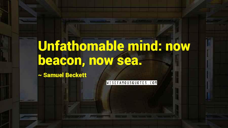 Samuel Beckett Quotes: Unfathomable mind: now beacon, now sea.