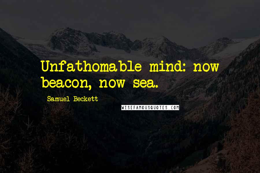 Samuel Beckett Quotes: Unfathomable mind: now beacon, now sea.