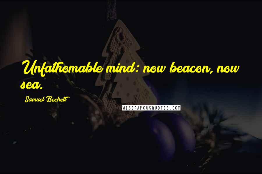 Samuel Beckett Quotes: Unfathomable mind: now beacon, now sea.