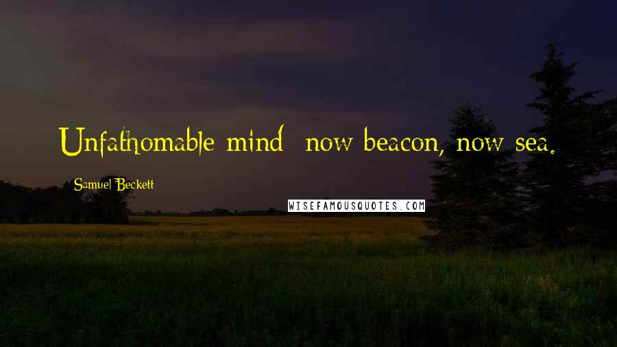 Samuel Beckett Quotes: Unfathomable mind: now beacon, now sea.