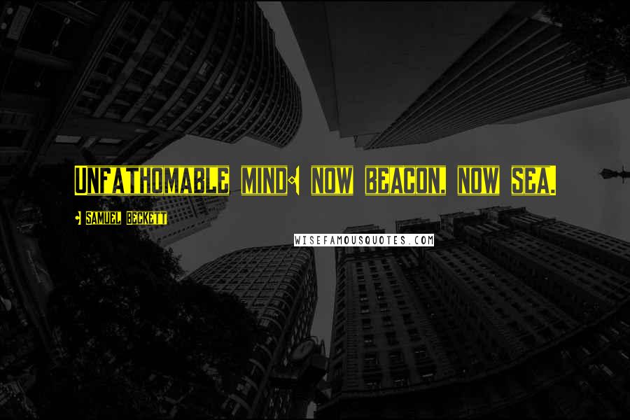 Samuel Beckett Quotes: Unfathomable mind: now beacon, now sea.