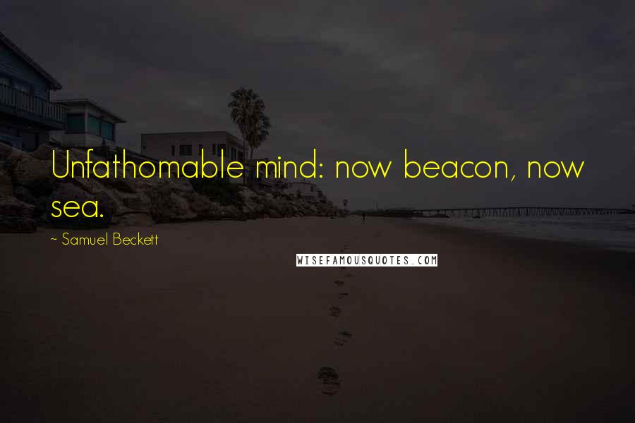 Samuel Beckett Quotes: Unfathomable mind: now beacon, now sea.