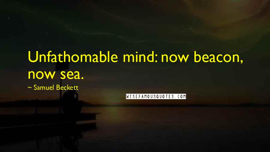 Samuel Beckett Quotes: Unfathomable mind: now beacon, now sea.
