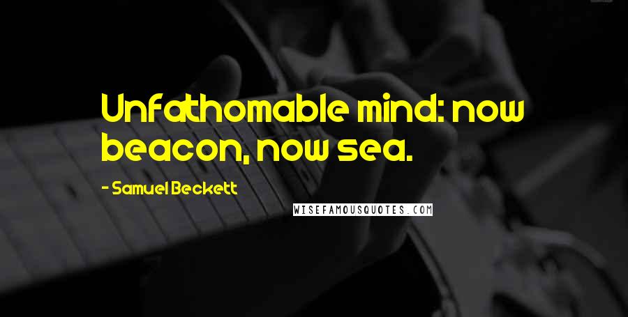 Samuel Beckett Quotes: Unfathomable mind: now beacon, now sea.