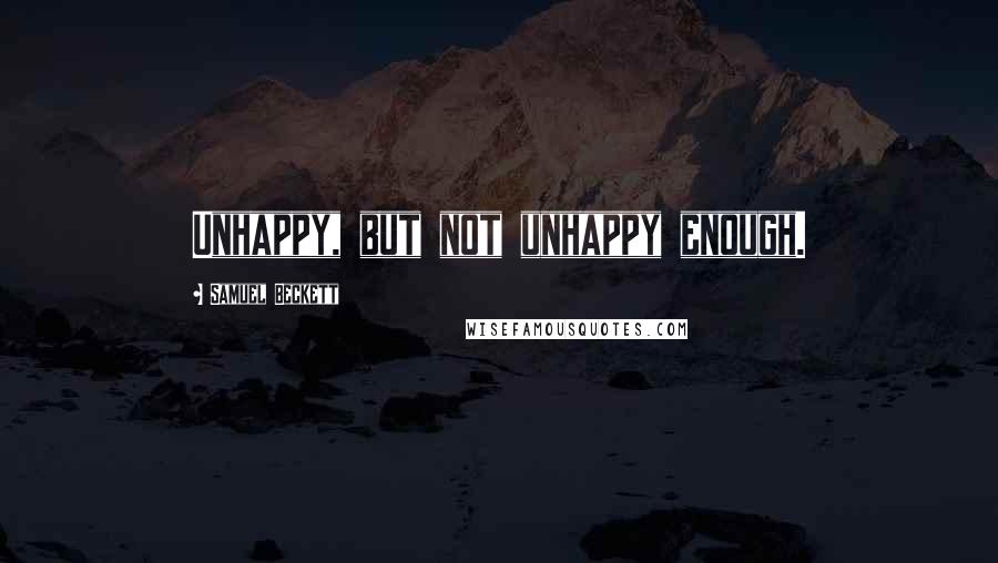 Samuel Beckett Quotes: Unhappy, but not unhappy enough.